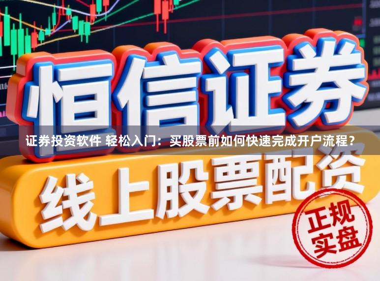 证券投资软件 轻松入门：买股票前如何快速完成开户流程？