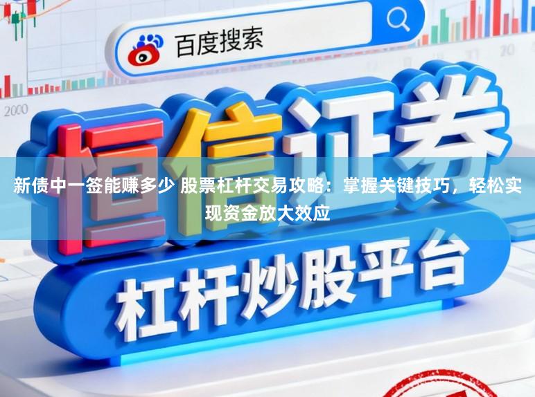 新债中一签能赚多少 股票杠杆交易攻略：掌握关键技巧，轻松实现资金放大效应