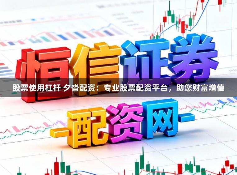 股票使用杠杆 夕沓配资：专业股票配资平台，助您财富增值