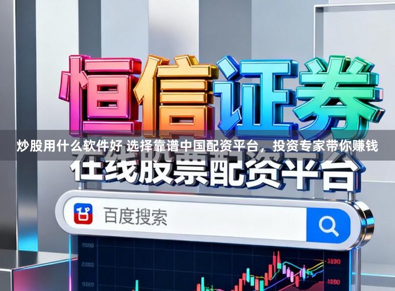 炒股用什么软件好 选择靠谱中国配资平台，投资专家带你赚钱