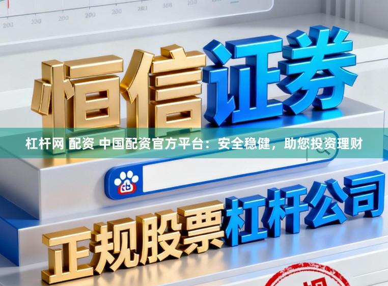 杠杆网 配资 中国配资官方平台：安全稳健，助您投资理财