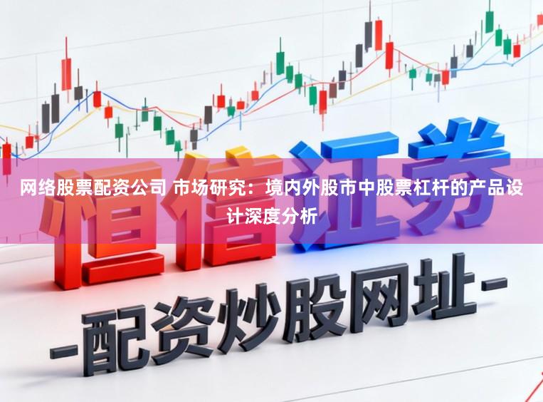 网络股票配资公司 市场研究：境内外股市中股票杠杆的产品设计深度分析