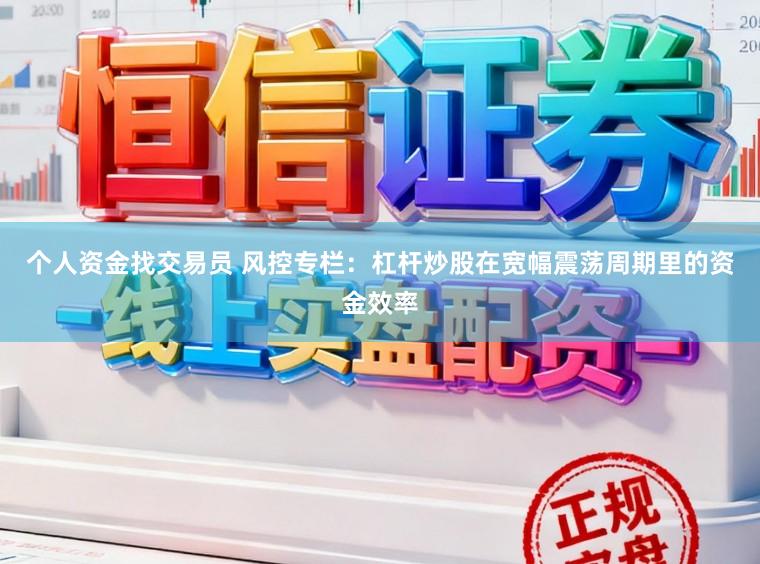 个人资金找交易员 风控专栏：杠杆炒股在宽幅震荡周期里的资金效率
