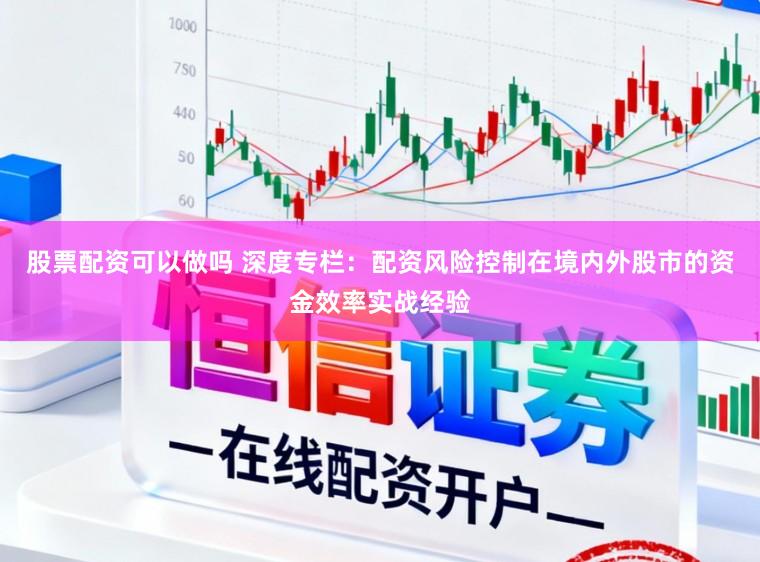 股票配资可以做吗 深度专栏：配资风险控制在境内外股市的资金效率实战经验