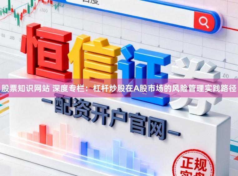 股票知识网站 深度专栏：杠杆炒股在A股市场的风险管理实践路径