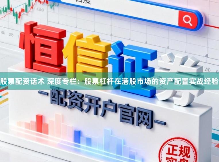 股票配资话术 深度专栏：股票杠杆在港股市场的资产配置实战经验