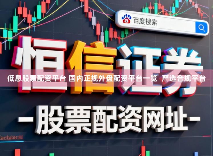 低息股票配资平台 国内正规外盘配资平台一览  严选合规平台