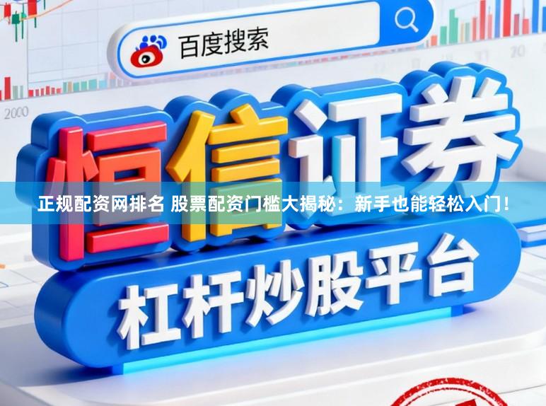 正规配资网排名 股票配资门槛大揭秘：新手也能轻松入门！