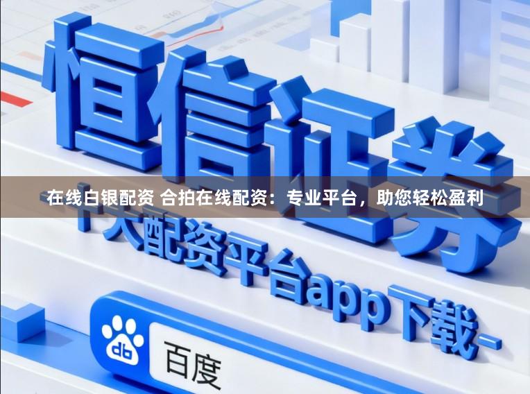 在线白银配资 合拍在线配资：专业平台，助您轻松盈利