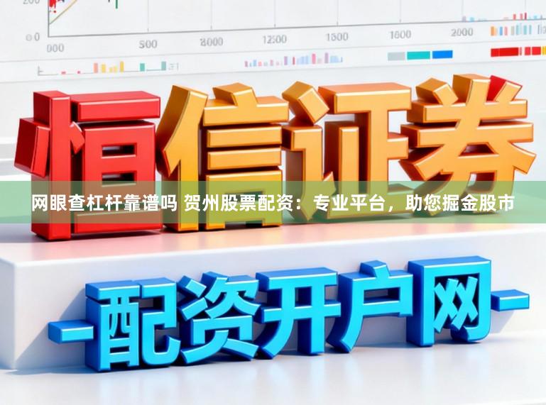 网眼查杠杆靠谱吗 贺州股票配资：专业平台，助您掘金股市
