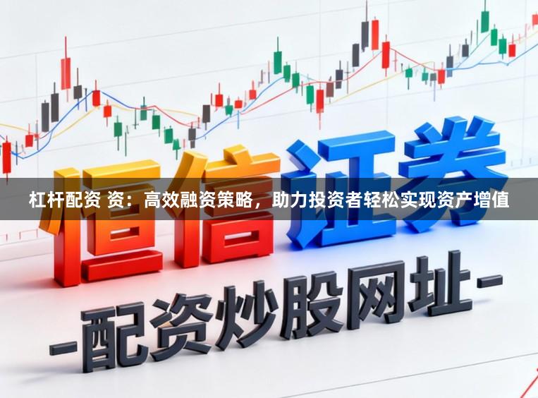 杠杆配资 资：高效融资策略，助力投资者轻松实现资产增值