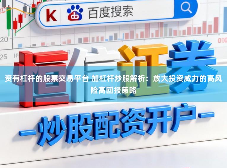 资有杠杆的股票交易平台 加杠杆炒股解析：放大投资威力的高风险高回报策略