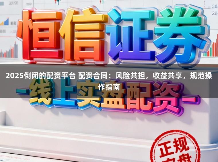 2025倒闭的配资平台 配资合同：风险共担，收益共享，规范操作指南