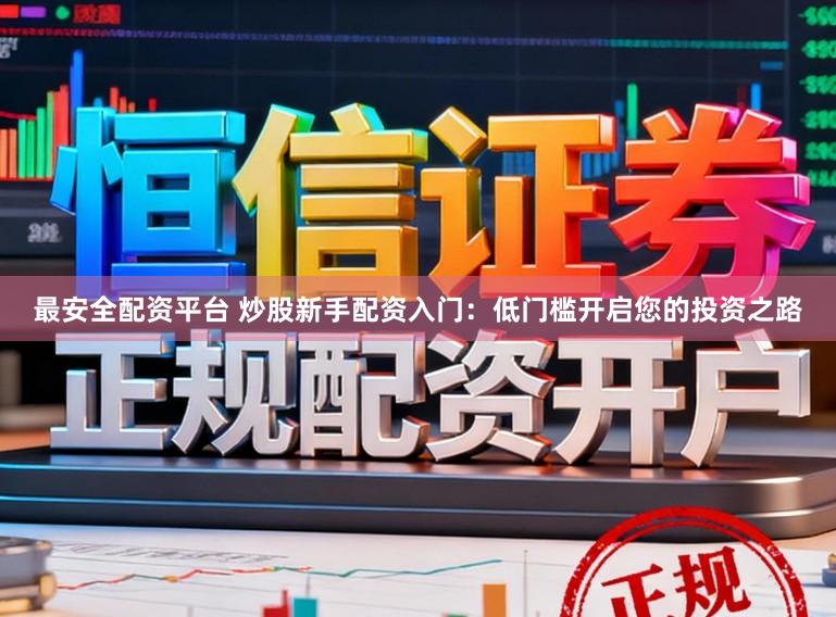 最安全配资平台 炒股新手配资入门：低门槛开启您的投资之路
