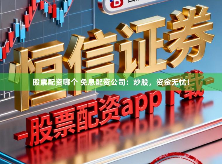 股票配资哪个 免息配资公司：炒股，资金无忧！
