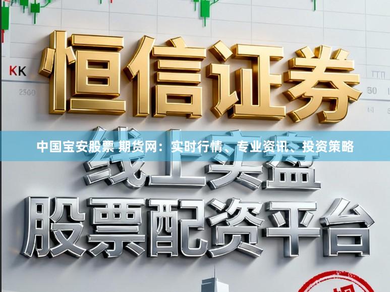 中国宝安股票 期货网：实时行情、专业资讯、投资策略