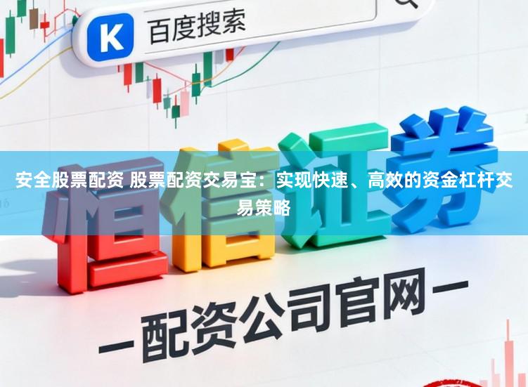 安全股票配资 股票配资交易宝：实现快速、高效的资金杠杆交易策略