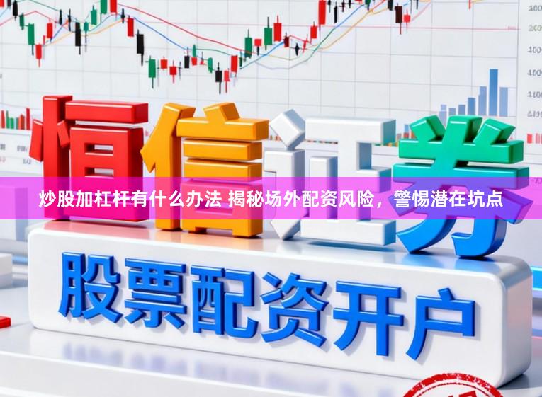 炒股加杠杆有什么办法 揭秘场外配资风险，警惕潜在坑点