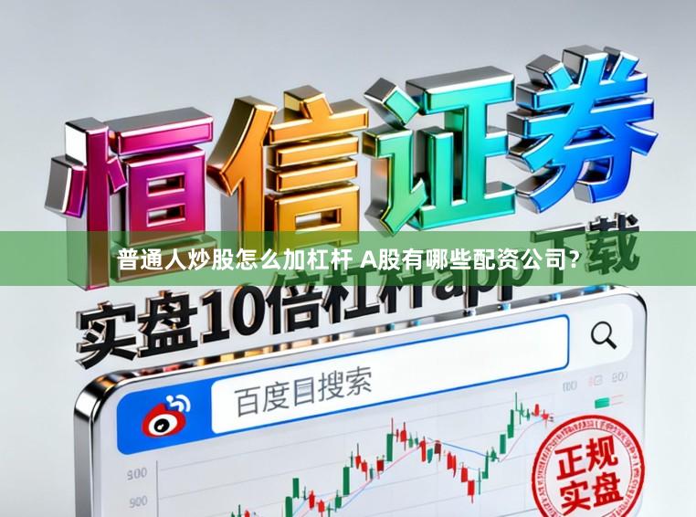 普通人炒股怎么加杠杆 A股有哪些配资公司？