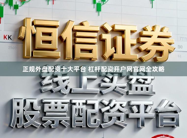正规外盘配资十大平台 杠杆配资开户网官网全攻略