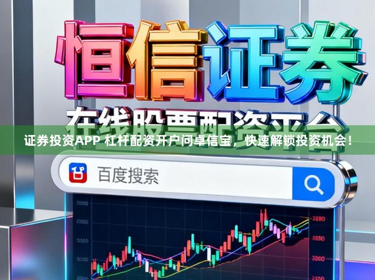 证券投资APP 杠杆配资开户问卓信宝，快速解锁投资机会！