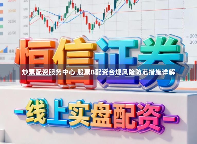 炒票配资服务中心 股票B配资合规风险防范措施详解