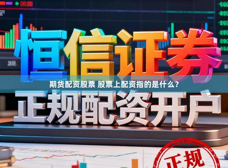 期货配资股票 股票上配资指的是什么？