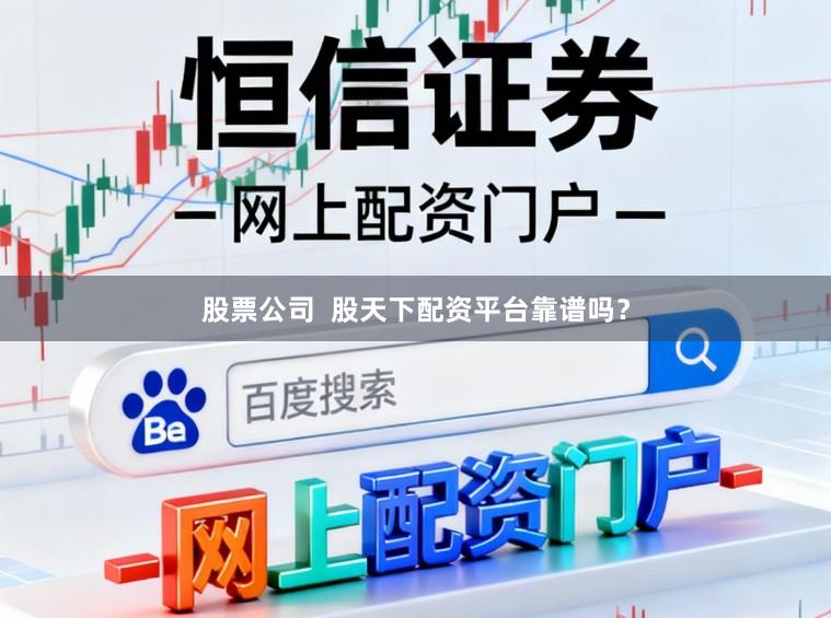 股票公司  股天下配资平台靠谱吗？