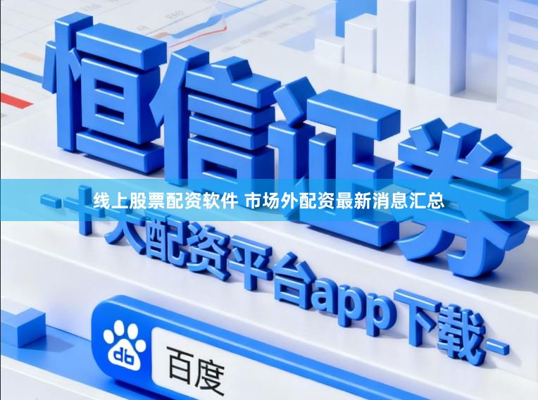 线上股票配资软件 市场外配资最新消息汇总